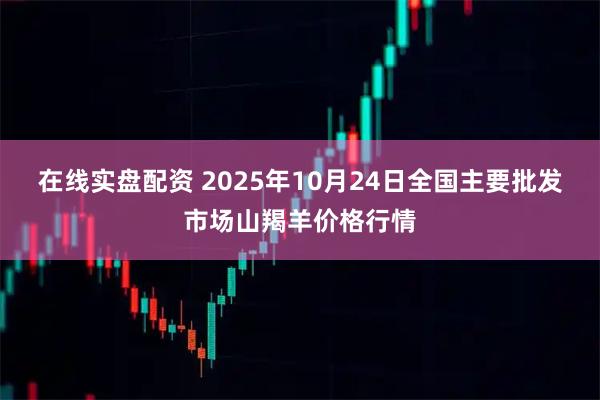 在线实盘配资 2025年10月24日全国主要批发市场山羯羊价格行情