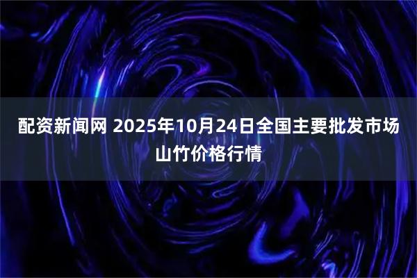 配资新闻网 2025年10月24日全国主要批发市场山竹价格行情