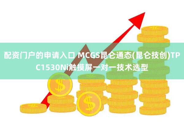 配资门户的申请入口 MCGS昆仑通态(昆仑技创)TPC1530Ni触摸屏一对一技术选型