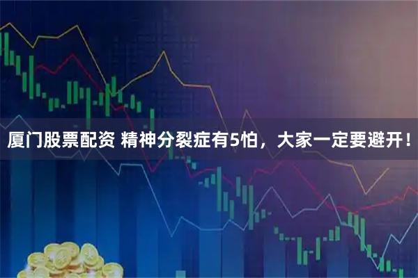 厦门股票配资 精神分裂症有5怕，大家一定要避开！