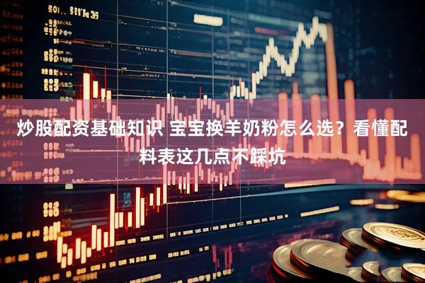 炒股配资基础知识 宝宝换羊奶粉怎么选？看懂配料表这几点不踩坑